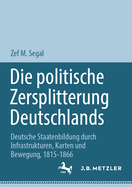 Die Politische Zersplitterung Deutschlands: Deutsche Staatenbildung Durch Infrastrukturen, Karten Und Bewegung, 1815-1866