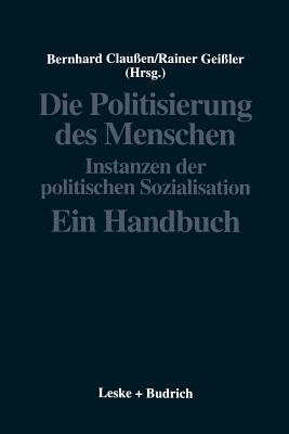 Die Politisierung Des Menschen: Instanzen Der Politischen Sozialisation. Ein Handbuch - Clau?en, Bernhard (Editor), and Gei?ler, Rainer (Editor)