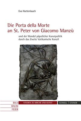 Die 'Porta Della Morte' an St. Peter Von Giacomo Manzu Und Der Wandel Papstlicher Kunstpolitik Durch Das Zweite Vatikanische Konzil - Huttenlauch, Eva