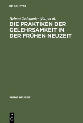 Die Praktiken Der Gelehrsamkeit in Der Fruhen Neuzeit - Zedelmaier, Helmut (Editor), and Mulsow, Martin (Editor)