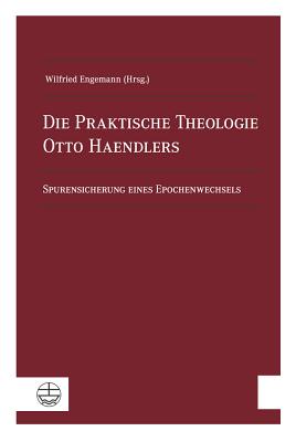 Die Praktische Theologie Otto Haendlers: Spurensicherung Eines Epochenwechsels - Engemann, Wilfried (Editor)