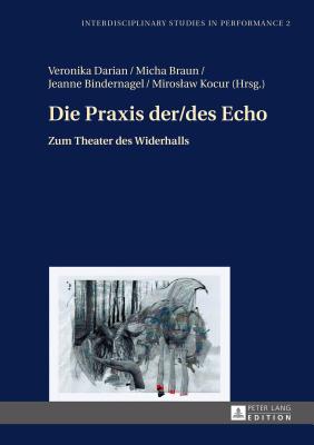 Die Praxis der/des Echo: Zum Theater des Widerhalls - Kocur, Miroslaw, and Darian, Veronika (Editor), and Braun, Micha (Editor)