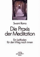 Die Praxis Der Meditation: Ein Leitfaden F?r Den Weg Nach Innen Meditationen Yoga Geisteswissenschaften Religion Theologie Meditieren Yogalehrer Sri Swami Ramaf?hrt in Diesem Buch Schritt F?r Schritt in Eine Sehr Einfache ?bung Ein. Die Meditation...