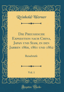 Die Preussische Expedition Nach China, Japan Und Siam, in Den Jahren 1860, 1861 Und 1862, Vol. 1: Reisebriefe (Classic Reprint)