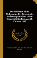 Die Probleme Einer Philosophie Der Geschichte. Vorlesung Gehalten In Der Universitt Zu Rom Am 28. Februar 1887