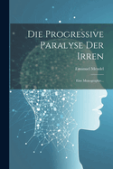 Die Progressive Paralyse der Irren: Eine Monographie...