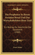 Die Propheten in Ihrem Sozialen Beruf Und Das Wirtschaftsleben Ihrer Zeitl: Ein Beitrag Zur Geschichte Der Sozialethik (1900)