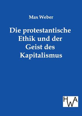 Die protestantische Ethik und der Geist des Kapitalismus - Weber, Max