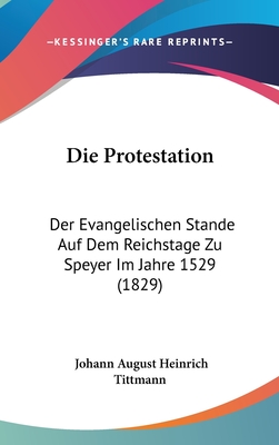 Die Protestation: Der Evangelischen Stande Auf Dem Reichstage Zu Speyer Im Jahre 1529 (1829) - Tittmann, Johann August Heinrich (Editor)