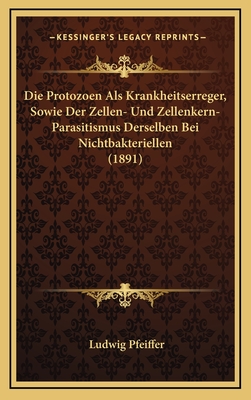 Die Protozoen ALS Krankheitserreger, Sowie Der Zellen- Und Zellenkern-Parasitismus Derselben Bei Nichtbakteriellen (1891) - Pfeiffer, Ludwig