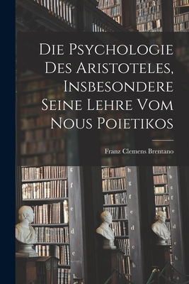 Die Psychologie Des Aristoteles, Insbesondere Seine Lehre Vom Nous Poietikos - Brentano, Franz Clemens