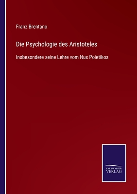 Die Psychologie des Aristoteles: Insbesondere seine Lehre vom Nus Poietikos - Brentano, Franz