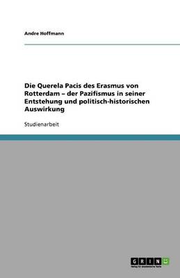 Die Querela Pacis Des Erasmus Von Rotterdam - Der Pazifismus in Seiner Entstehung Und Politisch-Historischen Auswirkung - Hoffmann, Andre