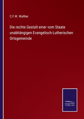 Die rechte Gestalt einer vom Staate unabhngigen Evangelisch-Lutherischen Ortsgemeinde - Walther, C F W