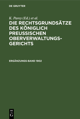 Die Rechtsgrunds?tze Des Kniglich Preussischen Oberverwaltungsgerichts. 1902, Erg?nzungsband - Parey, K, and Kunze, Fr (Editor), and Kautz, G (Editor)