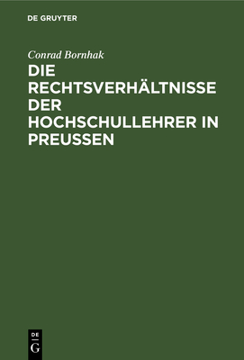 Die Rechtsverh?ltnisse Der Hochschullehrer in Preussen: Zum Praktischen Gebrauche - Bornhak, Conrad