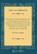 Die Reden Des Ministerprsidenten Und Bundeskanzlers Grafen Von Bismarck Im Preuischen Landtage, Im Reichstage Des Norddeutschen Bundes Und Im Deutschen Zollparlament, 1868-1870: Kritische Ausgabe (Classic Reprint)