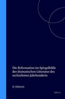 Die Reformation Im Spiegelbilde Der Dramatischen Litteratur Des Sechzehnten Jahrhunderts (Classic Reprint) - Holstein, Hugo