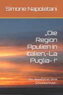 "Die Region Apulien in Italien, -La Puglia- !": - Der Reisef?hrer ohne Schnickschnack -