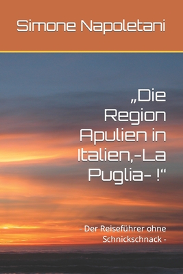 "Die Region Apulien in Italien, -La Puglia- !": - Der Reisef?hrer ohne Schnickschnack - - Napoletani, Simone