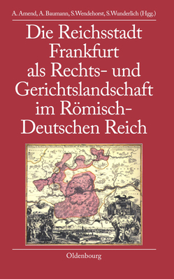 Die Reichsstadt Frankfurt ALS Rechts- Und Gerichtslandschaft Im Rmisch-Deutschen Reich - Amend, Anja (Editor), and Baumann, Anette (Editor), and Wendehorst, Stephan (Editor)