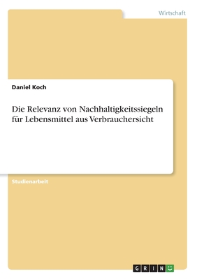 Die Relevanz von Nachhaltigkeitssiegeln fr Lebensmittel aus Verbrauchersicht - Koch, Daniel