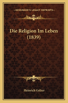 Die Religion Im Leben (1839) - Gelzer, Heinrich