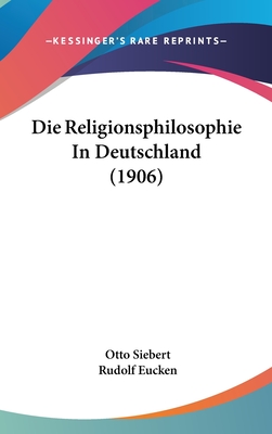 Die Religionsphilosophie in Deutschland (1906) - Siebert, Otto, and Eucken, Rudolf