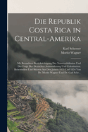 Die Republik Costa Rica in Central-Amerika: Mit Besonderer Ber?cksichtigung Der Naturverh?ltnisse Und Der Frage Der Deutschen Auswanderung Und Colonisation; Reisestudien Und Skizzen Aus Den Jahren 1853 Und 1854 (Classic Reprint)