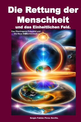 Die Rettung der Menschheit und das Einheitliche Feld: Das bertragene Potenzial und Die Neue Menschheit - Perez Sevilla, Sergio Fabian