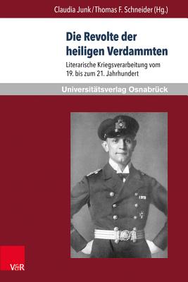 Die Revolte Der Heiligen Verdammten: Literarische Kriegsverarbeitung Vom 19. Bis Zum 21. Jahrhundert - Junk, Claudia (Editor), and Schneider, Thomas F (Editor), and Amos, Thomas (Contributions by)