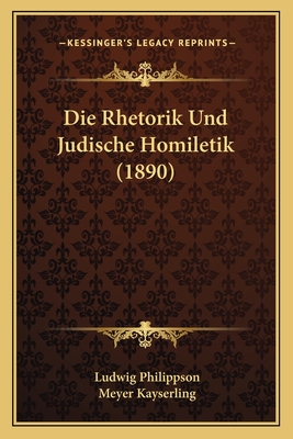 Die Rhetorik Und Judische Homiletik (1890) - Philippson, Ludwig, and Kayserling, Meyer