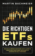 Die richtigen ETFs kaufen: Wie Sie als Brsen-Einsteiger jetzt clever in Indexfonds investieren und selbst in Krisenzeiten Geld verdienen