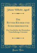 Die Ritter-Ruber-Und Schauerromantik: Zur Geschichte Der Deutschen Unterhaltungs-Literatur (Classic Reprint)