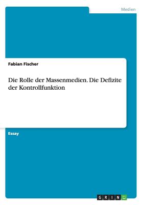 Die Rolle Der Massenmedien. Die Defizite Der Kontrollfunktion - Fischer, Fabian