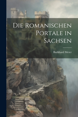 Die Romanischen Portale in Sachsen - Meier, Burkhard
