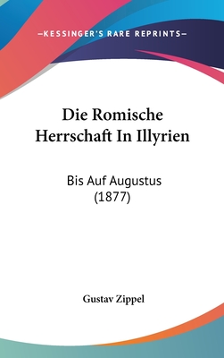 Die Romische Herrschaft in Illyrien: Bis Auf Augustus (1877) - Zippel, Gustav