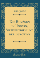 Die Rumanen in Ungarn, Siebenburgen Und Der Bukowina (Classic Reprint)