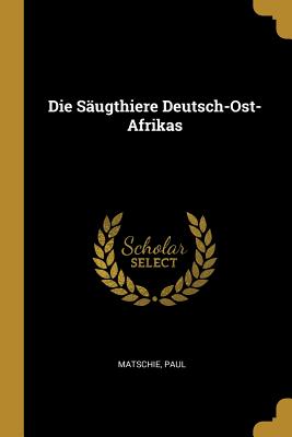 Die Sugthiere Deutsch-Ost-Afrikas - Matschie, Paul