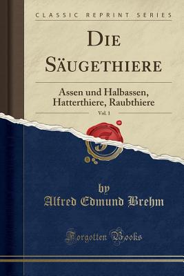 Die S?ugethiere, Vol. 1: Assen Und Halbassen, Hatterthiere, Raubthiere (Classic Reprint) - Brehm, Alfred Edmund