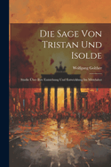 Die Sage Von Tristan Und Isolde: Studie ber Ihre Entstehung Und Entwicklung Im Mittelalter