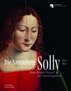 Die Sammlung Solly 1821-2021: Vom "Bilder-Chaos" Zur Gem?ldegalerie