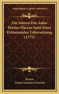 Die Satiren Des Aulus Persius Flaccus Samt Einer Erklaerenden Uebersetzung (1775)