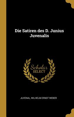 Die Satiren des D. Junius Juvenalis - Juvenal, and Weber, Wilhelm Ernst