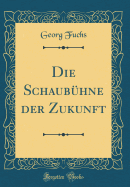 Die Schaubhne Der Zukunft (Classic Reprint)