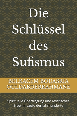 Die Schl?ssel des Sufismus: Spirituelle ?bertragung und Mystisches Erbe im Laufe der Jahrhunderte - Ouldabderrahmane, Belkacem Bouasria