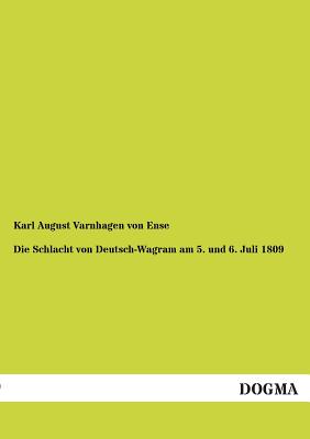 Die Schlacht Von Deutsch-Wagram Am 5. Und 6. Juli 1809 - Varnhagen Von Ense, Karl August