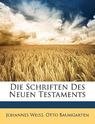 Die Schriften Des Neuen Testaments - Weiss, Johannes, and Baumgarten, Otto