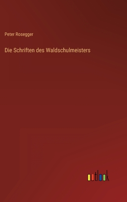 Die Schriften des Waldschulmeisters - Rosegger, Peter