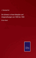 Die Schweiz in ihren K?mpfen und Umgestaltungen von 1830 bis 1850: Dritter Band